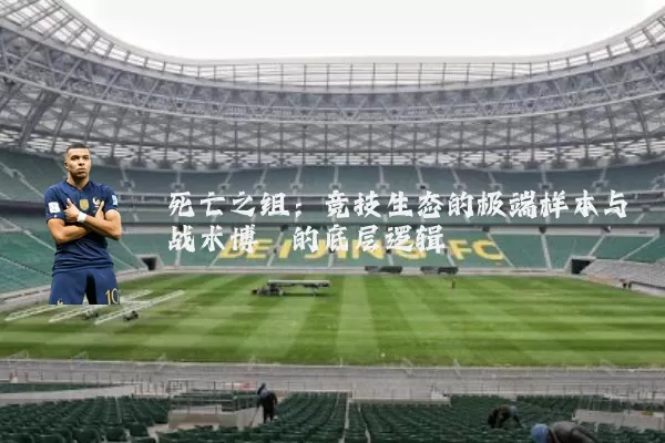死亡之组：竞技生态的极端样本与战术博弈的底层逻辑