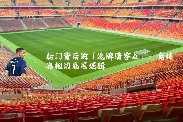 射门背后的「洗牌清零点」:竞技真相的底层逻辑