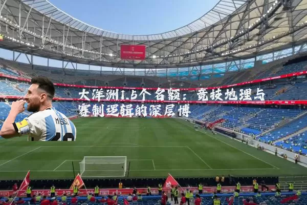 大洋洲1.5个名额:竞技地理与赛制逻辑的深层博弈
