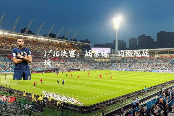 1/16决赛:战术博弈的微观战场
