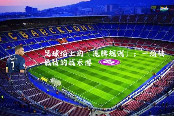足球场上的「洗牌规则」:一场被低估的战术博弈