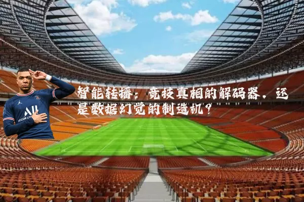 智能转播:竞技真相的解码器,还是数据幻觉的制造机?