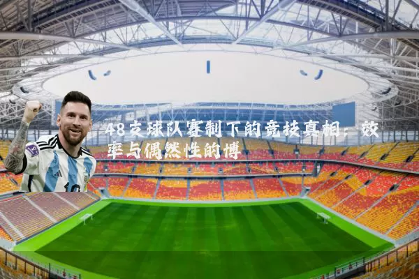 48支球队赛制下的竞技真相：效率与偶然性的博弈