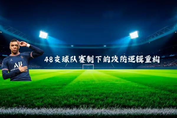 48支球队赛制下的攻防逻辑重构