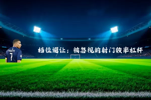 档位避让：被忽视的射门效率杠杆