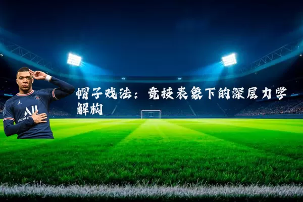 帽子戏法:竞技表象下的深层力学解构