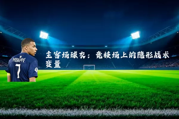 主客场球衣:竞技场上的隐形战术变量