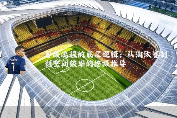 晋级流程的底层逻辑:从淘汰赛制到空间效率的终极推导