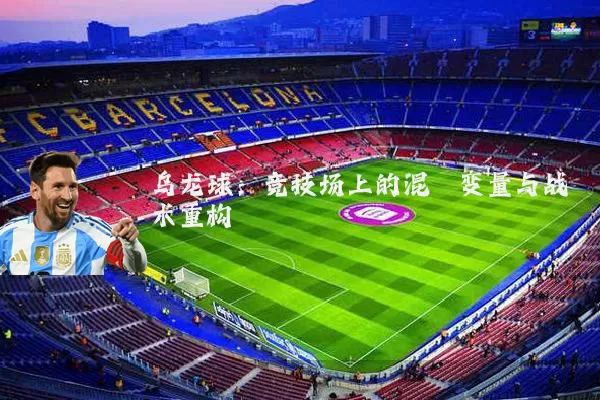 乌龙球：竞技场上的混沌变量与战术重构