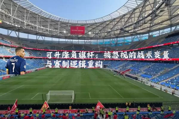 可升降角旗杆：被忽视的战术变量与赛制逻辑重构