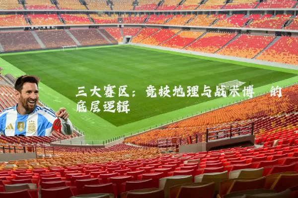 三大赛区:竞技地理与战术博弈的底层逻辑
