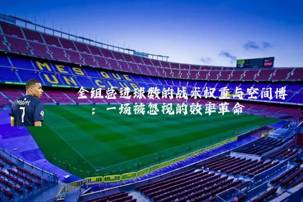 全组总进球数的战术权重与空间博弈：一场被忽视的效率革命